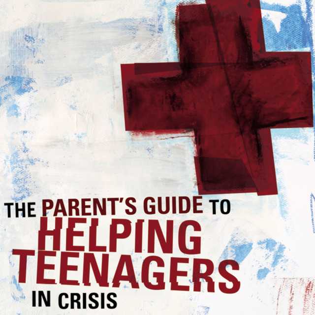 A Parent’s Guide to Helping Teenagers in Crisis