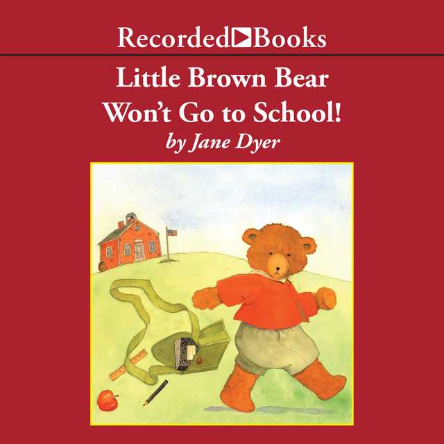 Little Brown Bear Won’t Go To School!