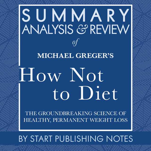 Summary, Analysis, and Review of Michael Greger’s How Not to Diet