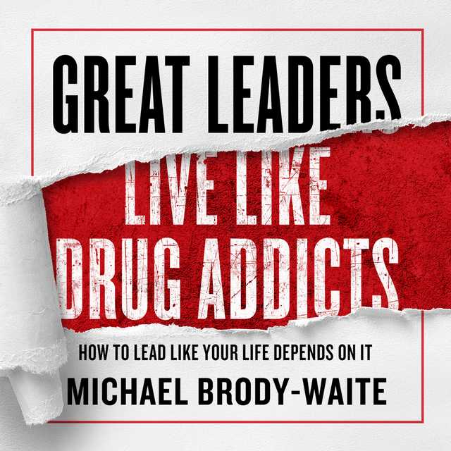 Great Leaders Live Like Drug Addicts