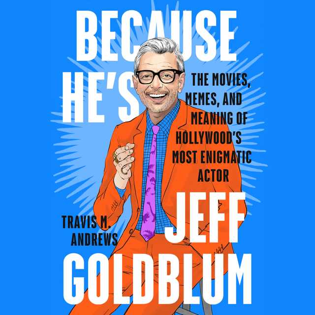 Because He’s Jeff Goldblum