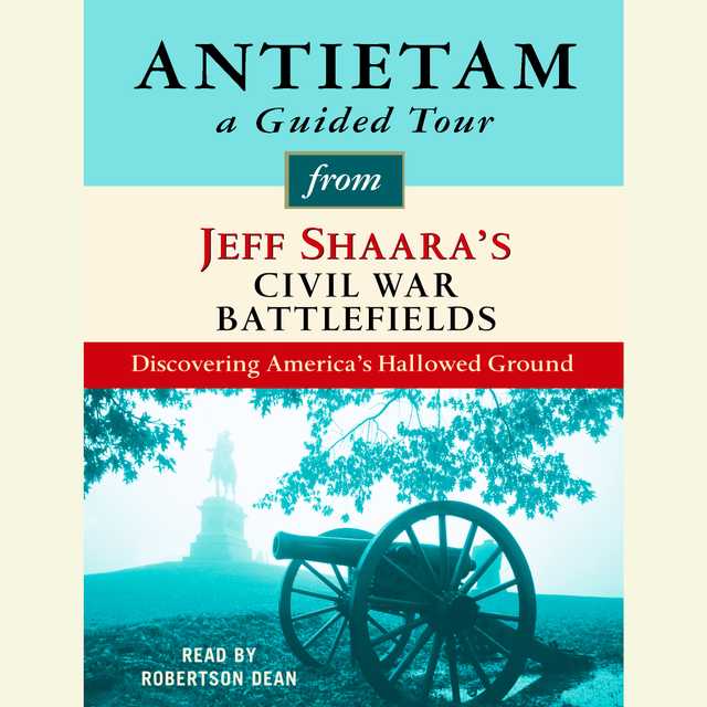 Antietam: A Guided Tour from Jeff Shaara’s Civil War Battlefields