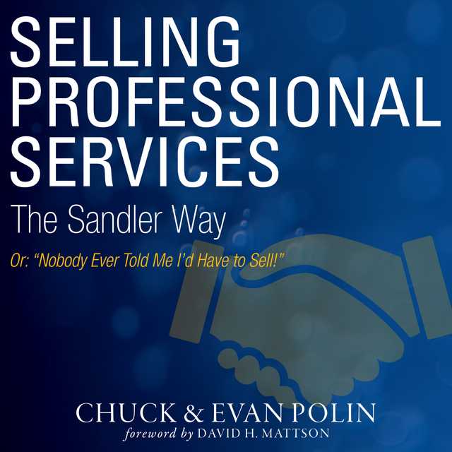 Selling Professional Services the Sandler Way Or, Nobody Ever Told Me I’d Have to Sell!
