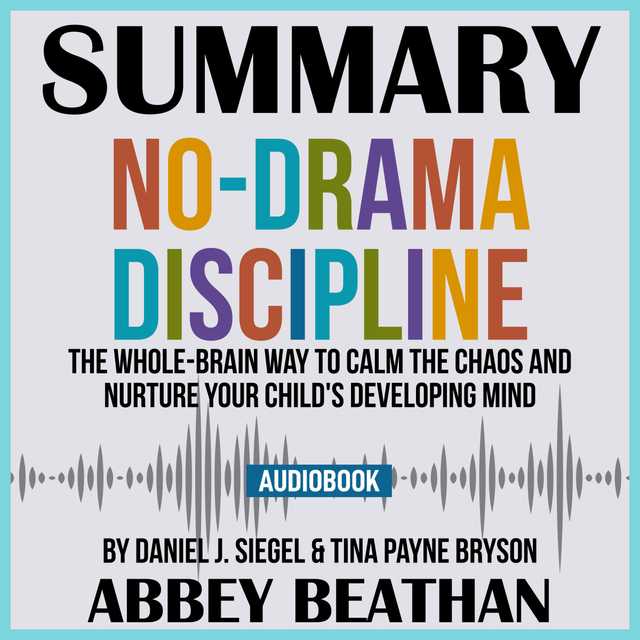 Summary of No-Drama Discipline: The Whole-Brain Way to Calm the Chaos and Nurture Your Child’s Developing Mind by Daniel J. Siegel & Tina Payne Bryson