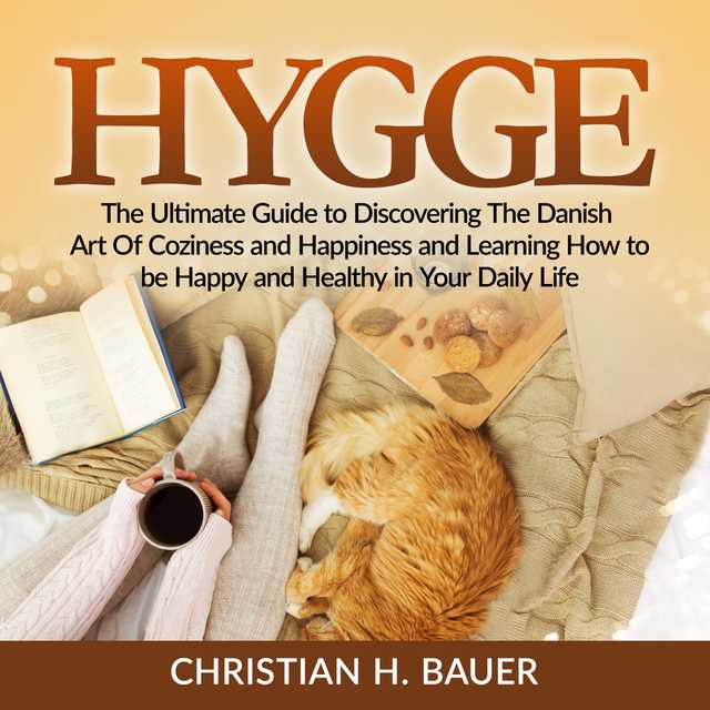 Hygge: The Ultimate Guide to Discovering The Danish Art Of Coziness and Happiness and Learning How to be Happy and Healthy in Your Daily Life