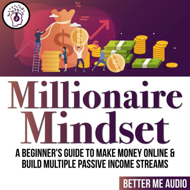 Millionaire Mindset: A Beginner’s Guide to Make Money Online & Build Multiple Passive Income Streams