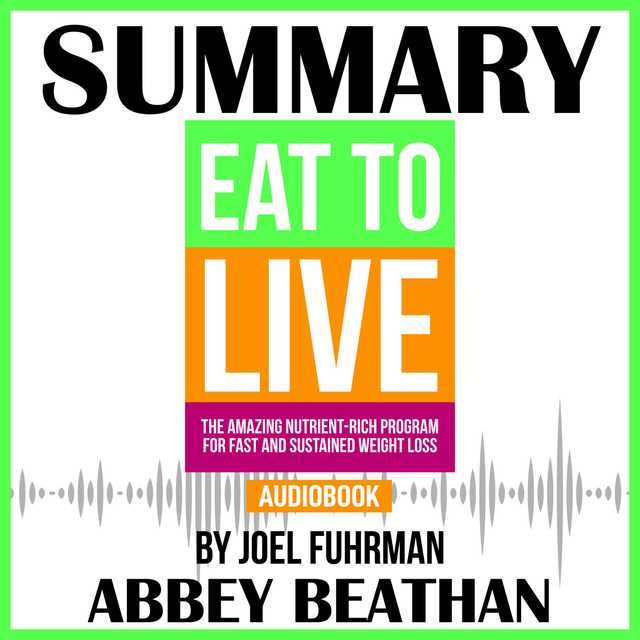 Summary of Eat to Live: The Amazing Nutrient-Rich Program for Fast and Sustained Weight Loss, Revised Edition by Joel Fuhrman