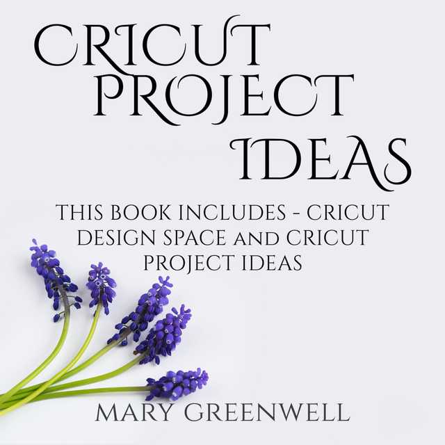 Cricut Project Ideas: This Book Includes – Cricut Design Space and Cricut Project Ideas