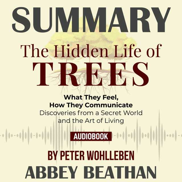 Summary of The Hidden Life of Trees: What They Feel, How They Communicate – Discoveries from a Secret World by Peter Wohlleben