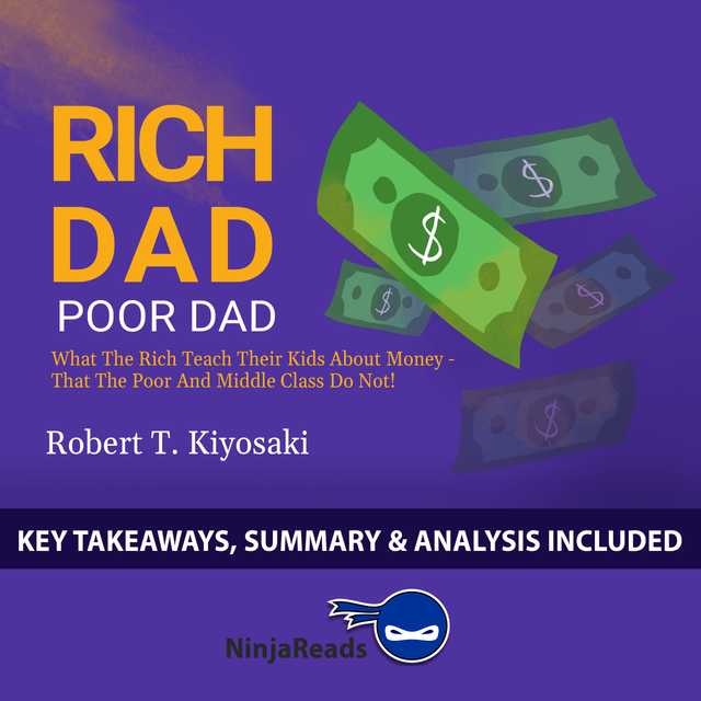 Rich Dad Poor Dad: What the Rich Teach Their Kids About Money – That the Poor and Middle Class Do Not! by Robert T. Kiyosaki: Key Takeaways, Summary & Analysis Included