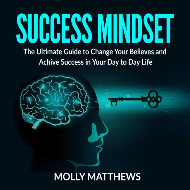 Success Mindset: The Ultimate Guide to Change Your Believes and Achive Success in Your Day to Day Life