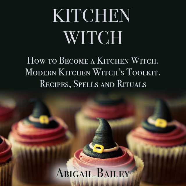 Kitchen Witch: How to Become a Kitchen Witch.Modern Kitchen Witch’s Toolkit.Recipes, Spells and Rituals.