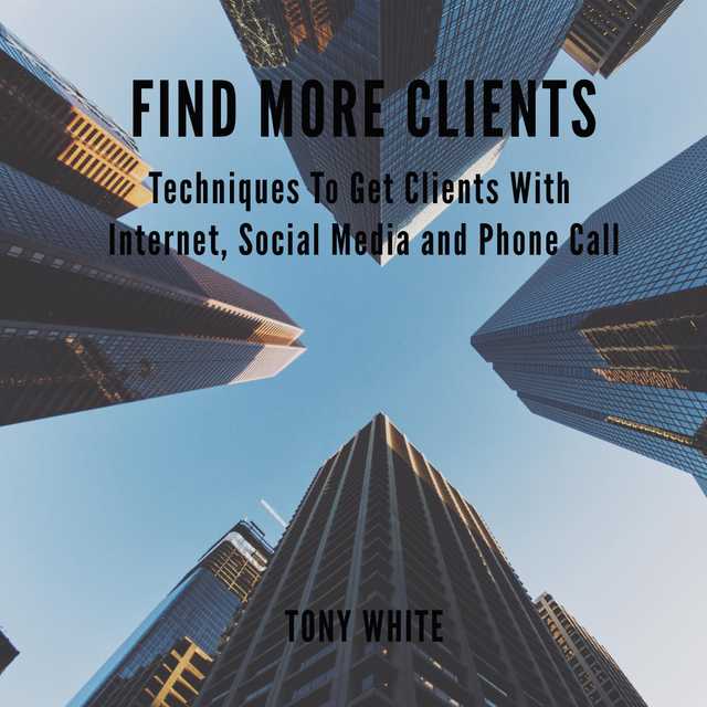 FIND MORE CLIENTS Techniques To Get Clients With Internet, Social Media and Phone Call
