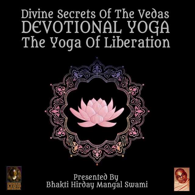 Divine Secrets Of The Vedas Devotional Yoga – The Yoga Of Liberation