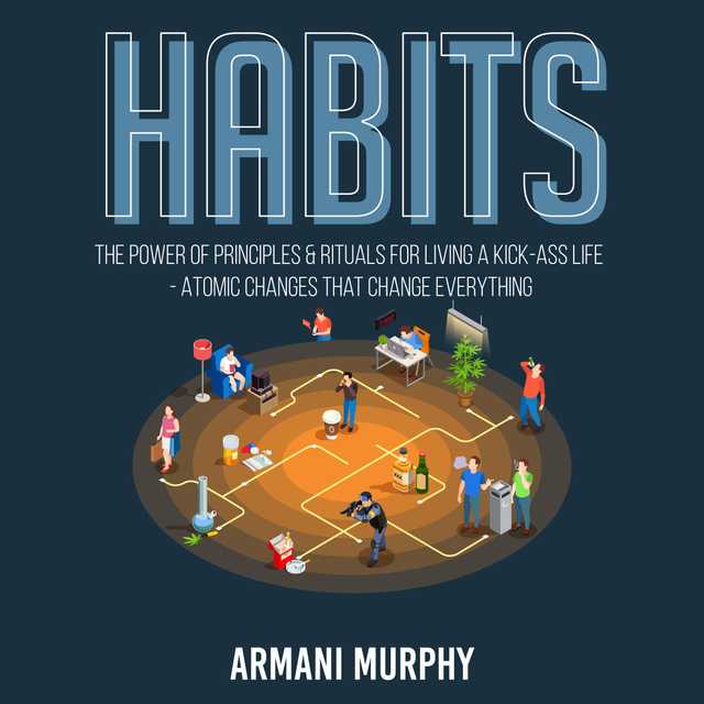 Habits: The Power of Principles & Rituals for Living a Kick-Ass Life – Atomic Changes that Change Everything