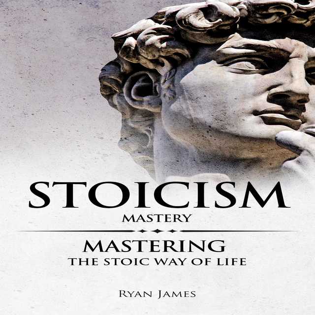 Stoicism: Mastery – Mastering The Stoic Way of Life