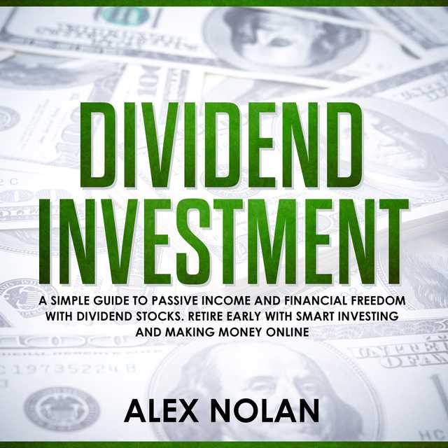 Dividend Investment: A Simple Guide to Passive Income and Financial Freedom with Dividend Stocks – Retire Early With Smart Stock Investing and Start Making Money Online