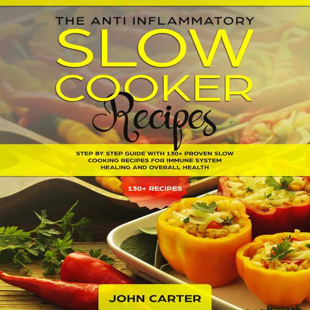 The Anti-Inflammatory Slow Cooker Recipes: Step by Step Guide With 130+ Proven Slow Cooking Recipes for Immune System Healing and Overall Health