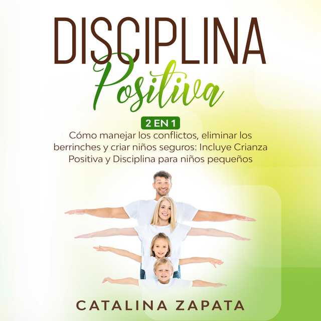 Disciplina Positiva: 2 EN 1: Cómo manejar los conflictos, eliminar los berrinches y criar niños seguros: Incluye Crianza Positiva y Disciplina para niños pequeños