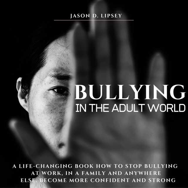Bullying In The Adult World   A Life-Changing Book How To Stop Bullying At Work, in a Family And Anywhere Else. Become More Conﬁdent And Strong