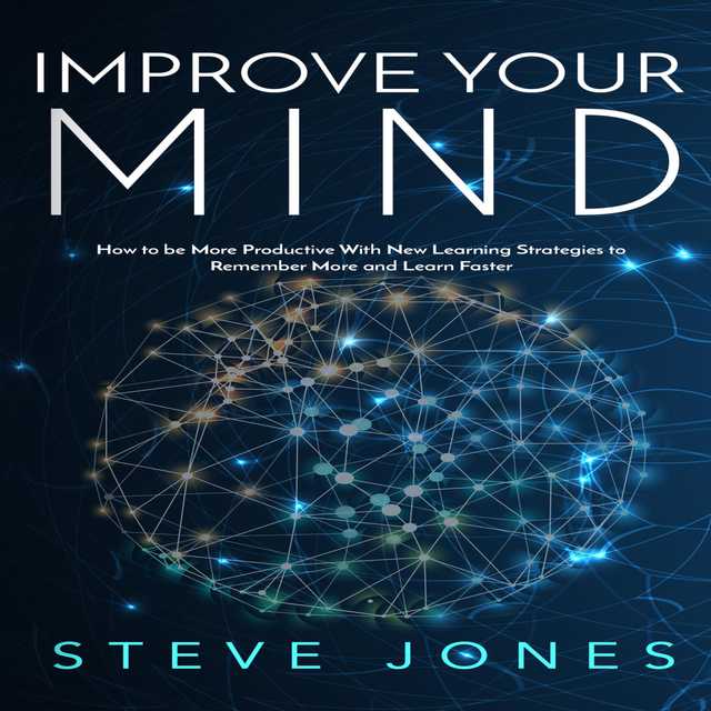 Improve Your Mind; How to be More Productive With New Learning Strategies to Remember More and Learn Faster
