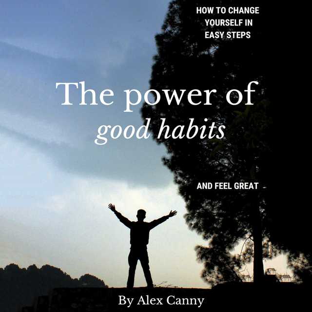 The Power of Good Habits: How to Change Yourself in Easy Steps and Feel Great