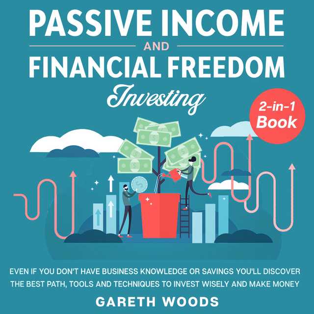 Passive Income and Financial Freedom Investing 2-in-1 Book Even if you Don’t Have Business Knowledge or Savings You’ll Discover the Best Path, Tools and Techniques to Invest Wisely and Make Money