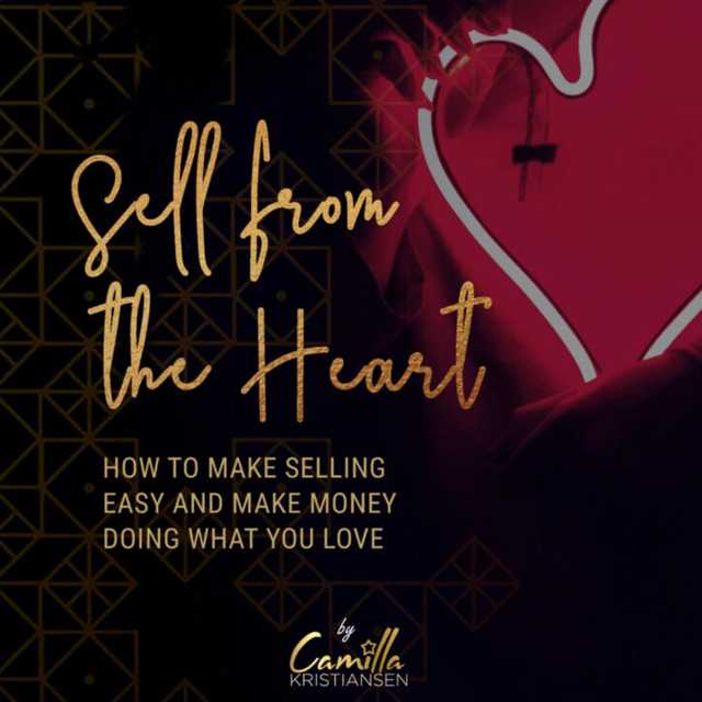 Sell from the heart! How to make selling easy and make money doing what you love