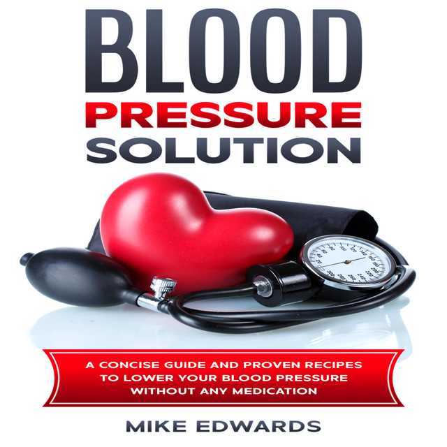 Blood Pressure Solution: A Concise Guide and Proven Recipes to Lower Your Blood Pressure Without Any Medication