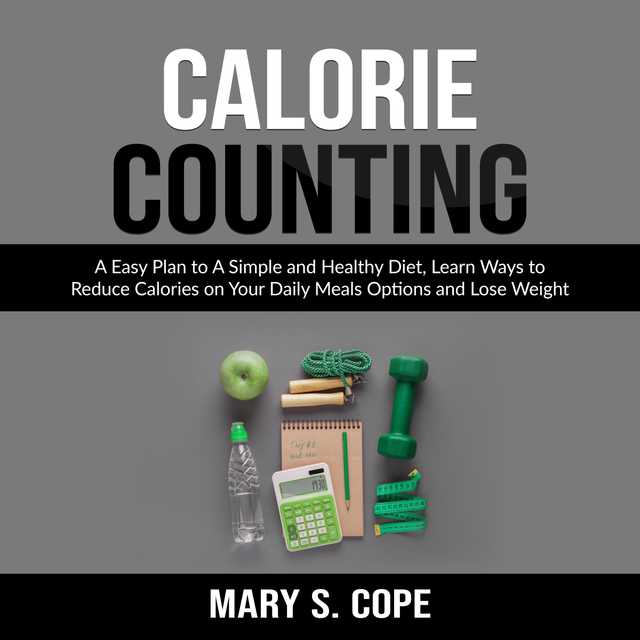 Calorie Counting: A Easy Plan to A Simple and Healthy Diet, Learn Ways to Reduce Calories on Your Daily Meals Options and Lose Weight