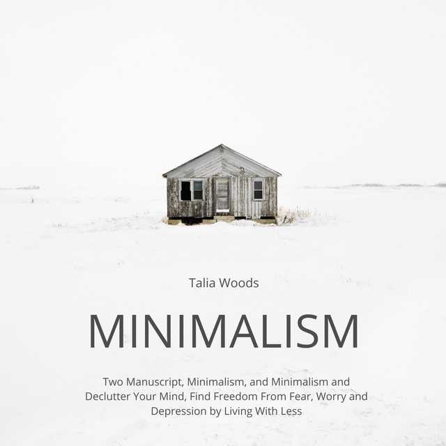 Minimalism: Two Manuscript, Minimalism, and Minimalism and Declutter Your Mind, Find Freedom From Fear, Worry and Depression by Living With Less