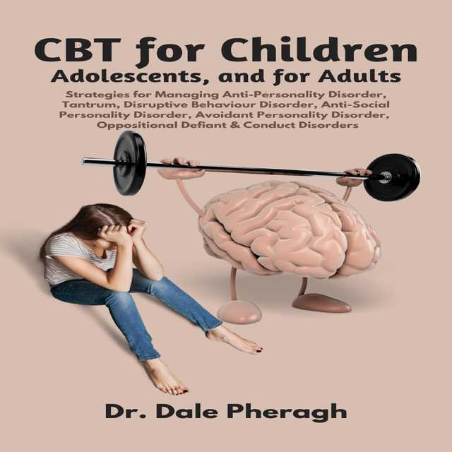 CBT for Children, Adolescents, and Adults: Strategies for Managing Anti-Personality, Disruptive Behaviour, Anti-Social Personality, Avoidant Personality, Oppositional Defiant & Conduct Disorders