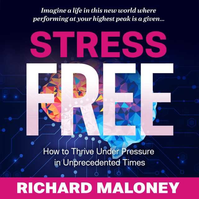 Stress-Free: How to Thrive Under Pressure in Unprecedented Times
