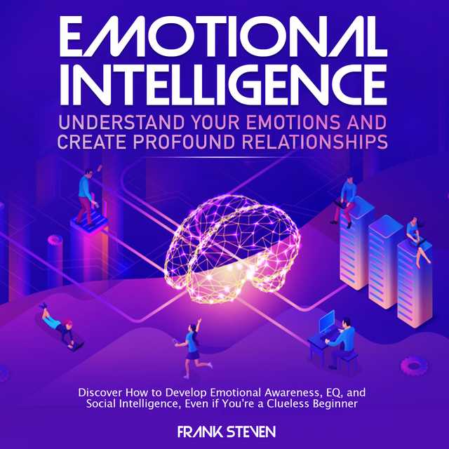 Emotional Intelligence, understand your emotions and create profound relationships, Discover how to  develop emotional intelligence,EQ and social intelligence, even if your are a clue less begineer