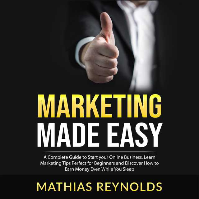 Marketing Made Easy: A Complete Guide to Start your Online Business, Learn Marketing Tips Perfect for Beginners and Discover How to Earn Money Even While You Sleep