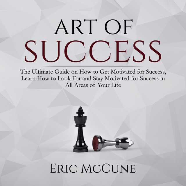 Art of Success: The Ultimate Guide on How to Get Motivated for Success, Learn How to Look For and Stay Motivated for Success in All Areas of Your Life