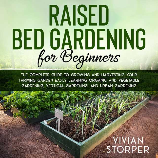 Raised Bed Gardening for Beginners: The Complete Guide to Growing and Harvesting Your Thriving Garden Easily Learning Organic and Vegetable Gardening, Vertical Gardening, and Urban Gardening