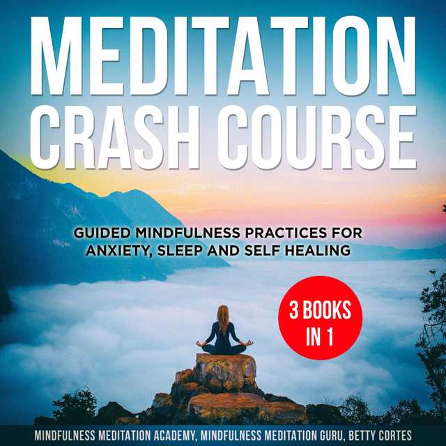 Meditation Crash Course – 3 Books in 1: Guided Mindfulness Practices for Anxiety, Sleep and Self Healing