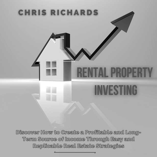 Rental Property Investing: Discover How to Create a Profitable and Long-Term Source of Income Through Easy and Replicable Real Estate Strategies