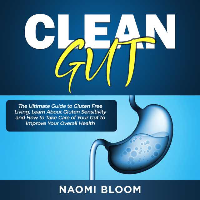 Clean Gut: The Ultimate Guide to Gluten Free Living, Learn About Gluten Sensitivity and How to Take Care of Your Gut to Improve Your Overall Health