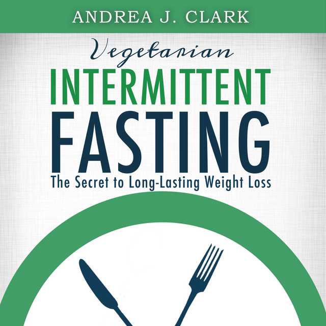 Vegetarian Intermittent Fasting: The Secret to Long-Lasting Weight Loss