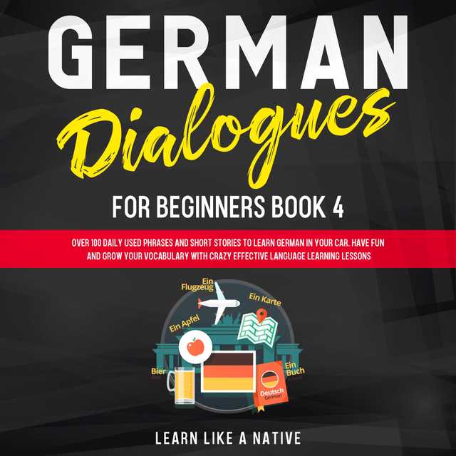 German Dialogues for Beginners Book 4: Over 100 Daily Used Phrases and Short Stories to Learn German in Your Car. Have Fun and Grow Your Vocabulary with Crazy Effective Language Learning Lessons