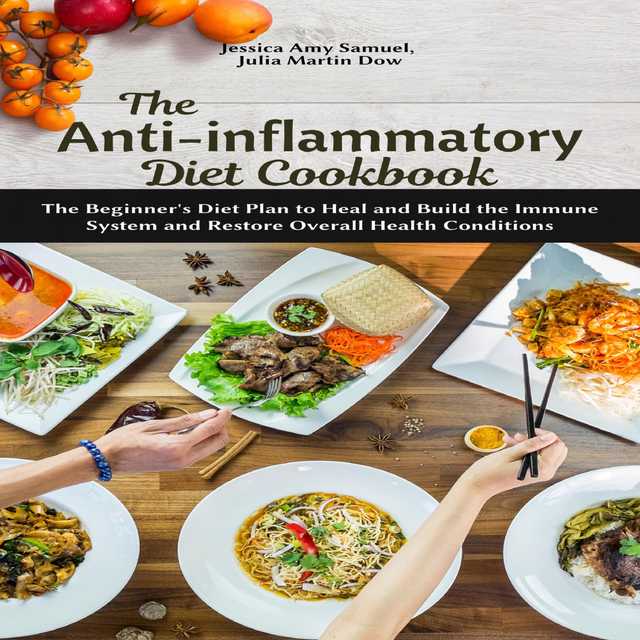 The Anti-Inflammatory Diet Cookbook: The Beginner’s Diet Plan to Heal and Build the Immune System and Restore Overall Health Conditions