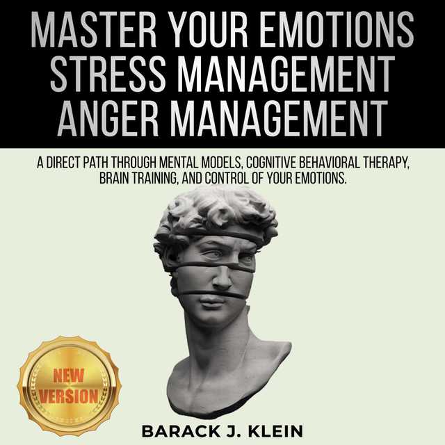 MASTER YOUR EMOTIONS • STRESS MANAGEMENT • ANGER MANAGEMENT: A Direct Path Through Mental Models, Cognitive Behavioral Therapy, Brain Training, and Control of Your Emotions. NEW VERSION