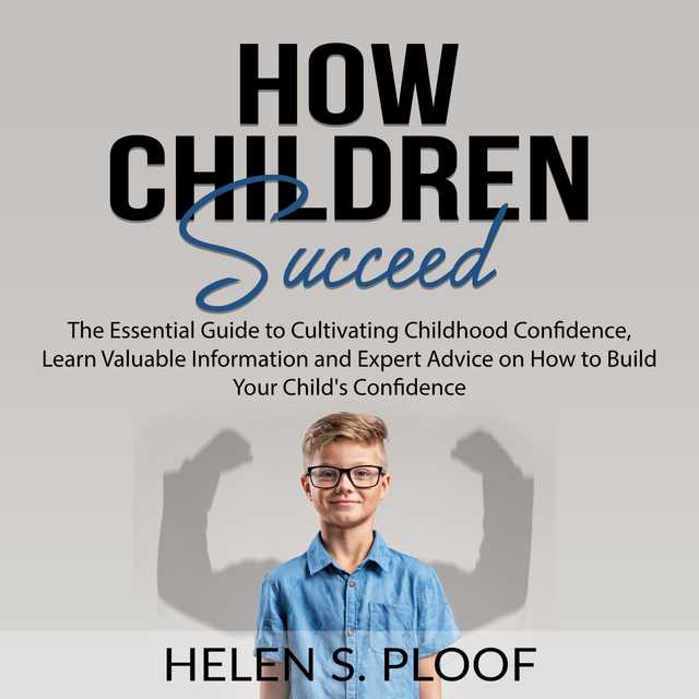 How Children Succeed: The Essential Guide to Cultivating Childhood Confidence, Learn Valuable Information and Expert Advice on How to Build Your Child’s Confidence