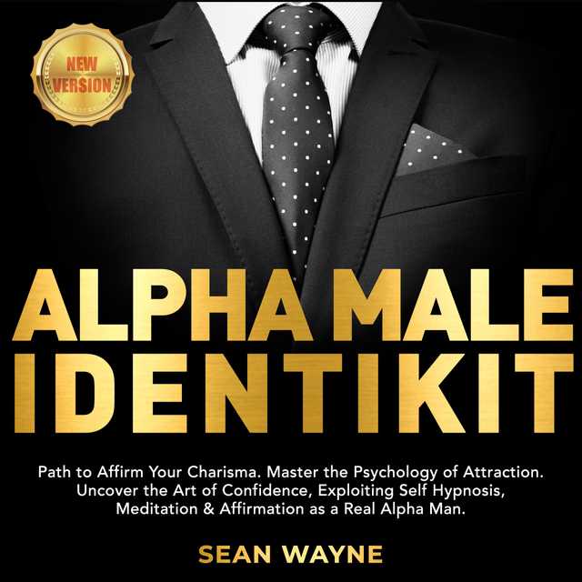 ALPHA MALE IDENTIKIT: Path to Affirm Your Charisma. Master the Psychology of Attraction. Uncover the Art of Confidence, Exploiting Self Hypnosis, Meditation & Affirmation as a Real Alpha Man. NEW VERSION