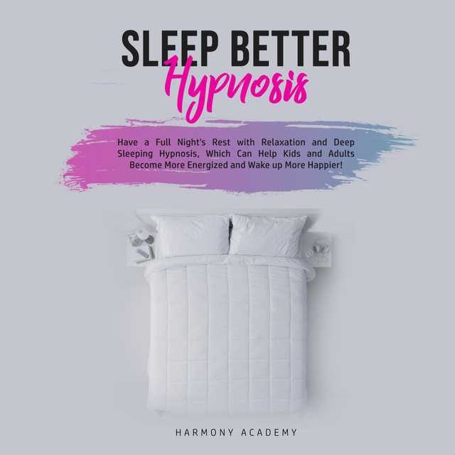 Sleep Better Hypnosis: Have a Full Night’s Rest with Relaxation and Deep Sleeping Hypnosis, Which Can Help Kids and Adults Become More Energized and Wake up More Happier