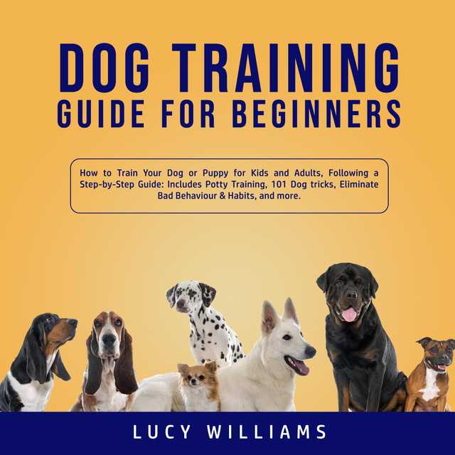 Dog Training Guide for Beginners: How to Train Your Dog or Puppy for Kids and Adults, Following a Step-by-Step Guide: Includes Potty Training, 101 Dog tricks, Eliminate Bad Behavior & Habits, and more.