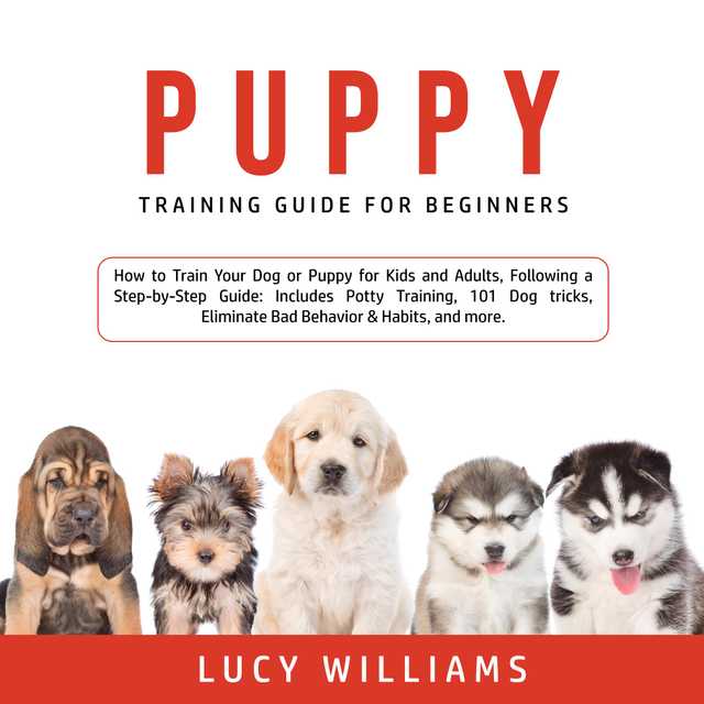 Puppy Training Guide for Beginners: How to Train Your Dog or Puppy for Kids and Adults, Following a Step-by-Step Guide: Includes Potty Training, 101 Dog tricks, Eliminate Bad Behavior & Habits, and more.