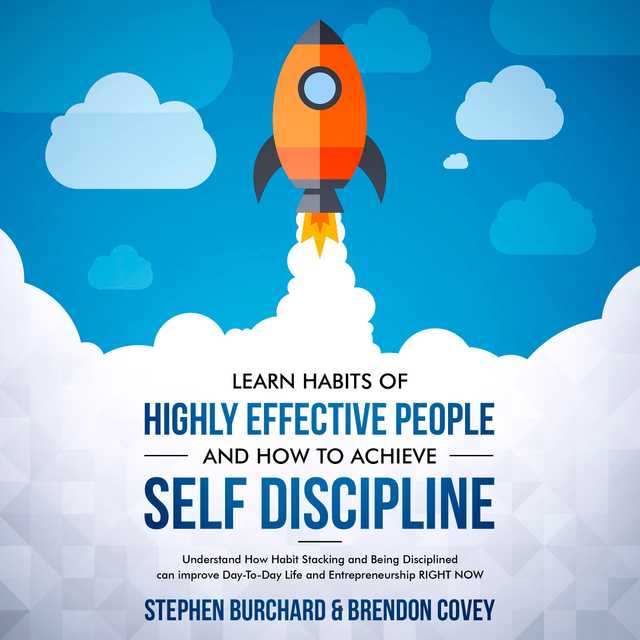 Learn Habits of Highly Effective People and How to Achieve Self Discipline: Understand How Habit Stacking and Being Disciplined can improve Day-To-Day Life and Entrepreneurship RIGHT NOW.